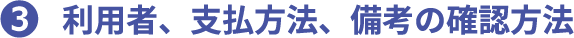 3 利用者、支払方法、備考の確認方法