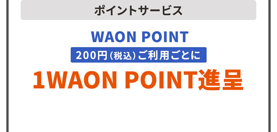 ポイントサービス WAON POINT 200円（税込）ご利用ごとに 1WAON POINT進呈