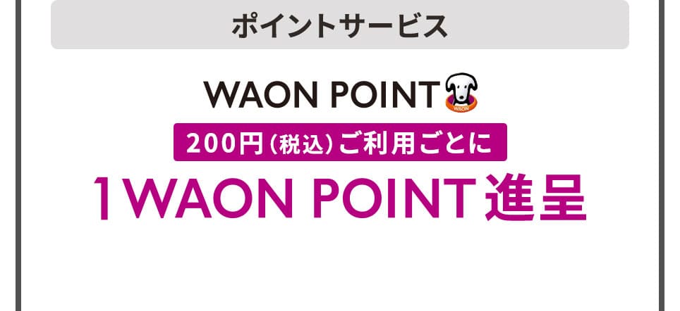 ポイントサービス WAON POINT 200円（税込）ご利用ごとに 1WAON POINT進呈