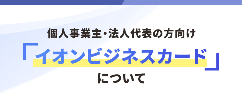 個人事業主さま・法人代表さま向け「イオンビジネスカード」について