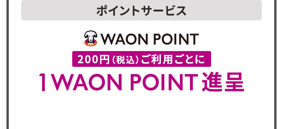 ポイントサービス WAON POINT 200円（税込）ご利用ごとに 1WAON POINT進呈