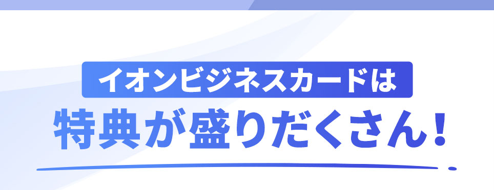 イオンビジネスカードは特典が盛りだくさん！