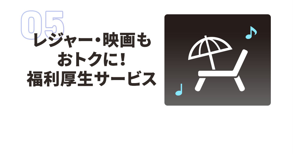 05 レジャー・映画もおトクに！ 福利厚生サービス