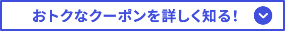 おトクなクーポンを詳しく知る！