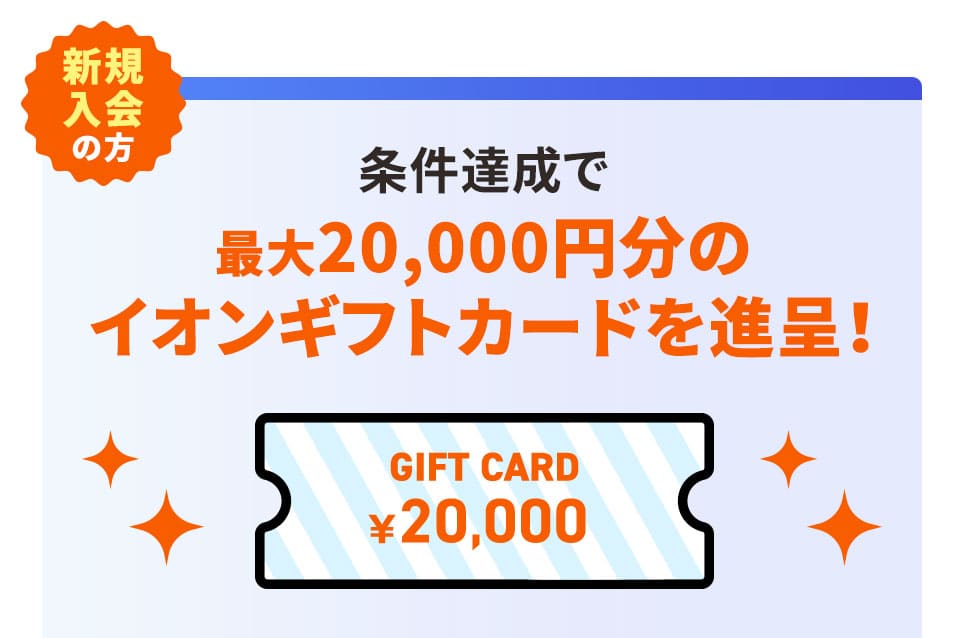 新規入会の方 条件達成で最大20,000円分のイオンギフトカードを進呈！