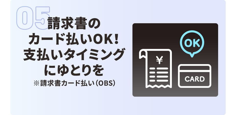 請求書のカード払いOK！ 支払いタイミングにゆとりを ※請求書カード払い（OBS）
