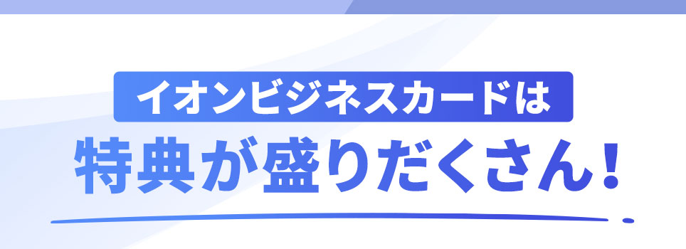 イオンビジネスカードは特典が盛りだくさん！