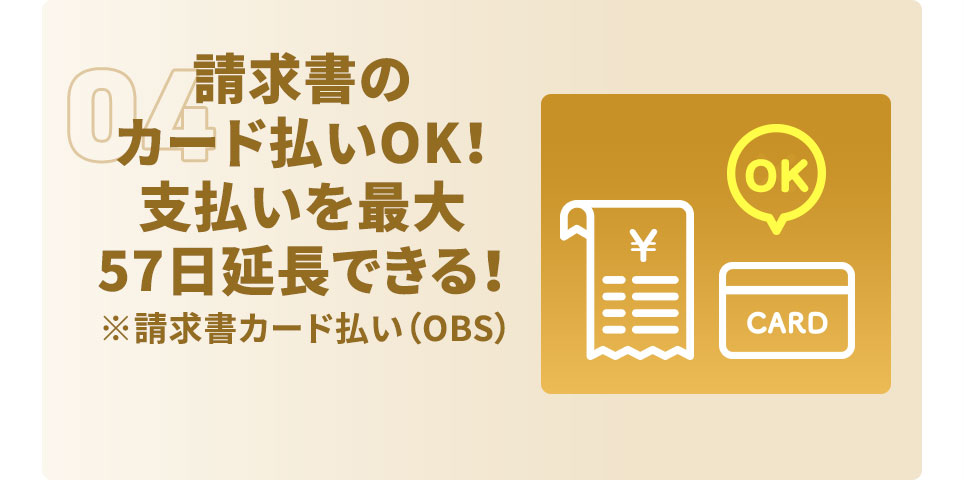 04 請求書のカード払いOK！ 支払いを最大57日延長できる！ ※請求書カード払い（OBS）