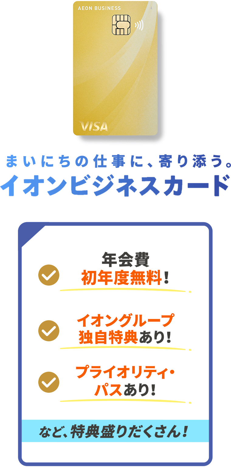 中小企業さま 年会費初年度無料！ イオングループ独自特典あり！ プライオリティ
パス利用可能！など、特典盛りだくさん！