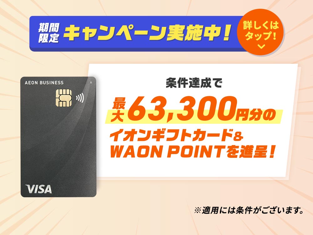 期間限定キャンペーン実施中！ 条件達成で最大63,300円分のイオンギフトカード＆WAON POINTを進呈！ ※適用には条件がございます。