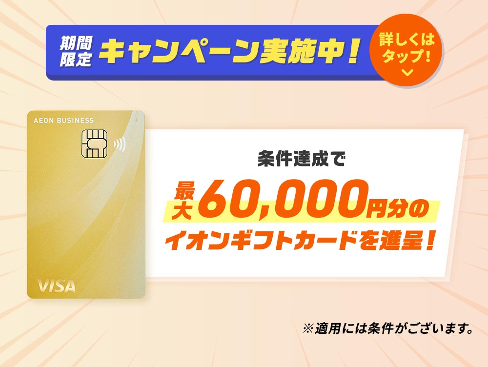 期間限定キャンペーン実施中！ 条件達成で最大60,000円分のイオンギフトカード＆WAON POINTを進呈！ ※適用には条件がございます。