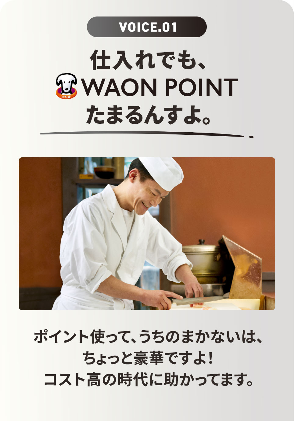 VOICE.01 仕入れでも、WAON POINT! ポイント使って、うちのまかないは、ちょっと豪華ですよ！ コスト高の時代に助かってます。