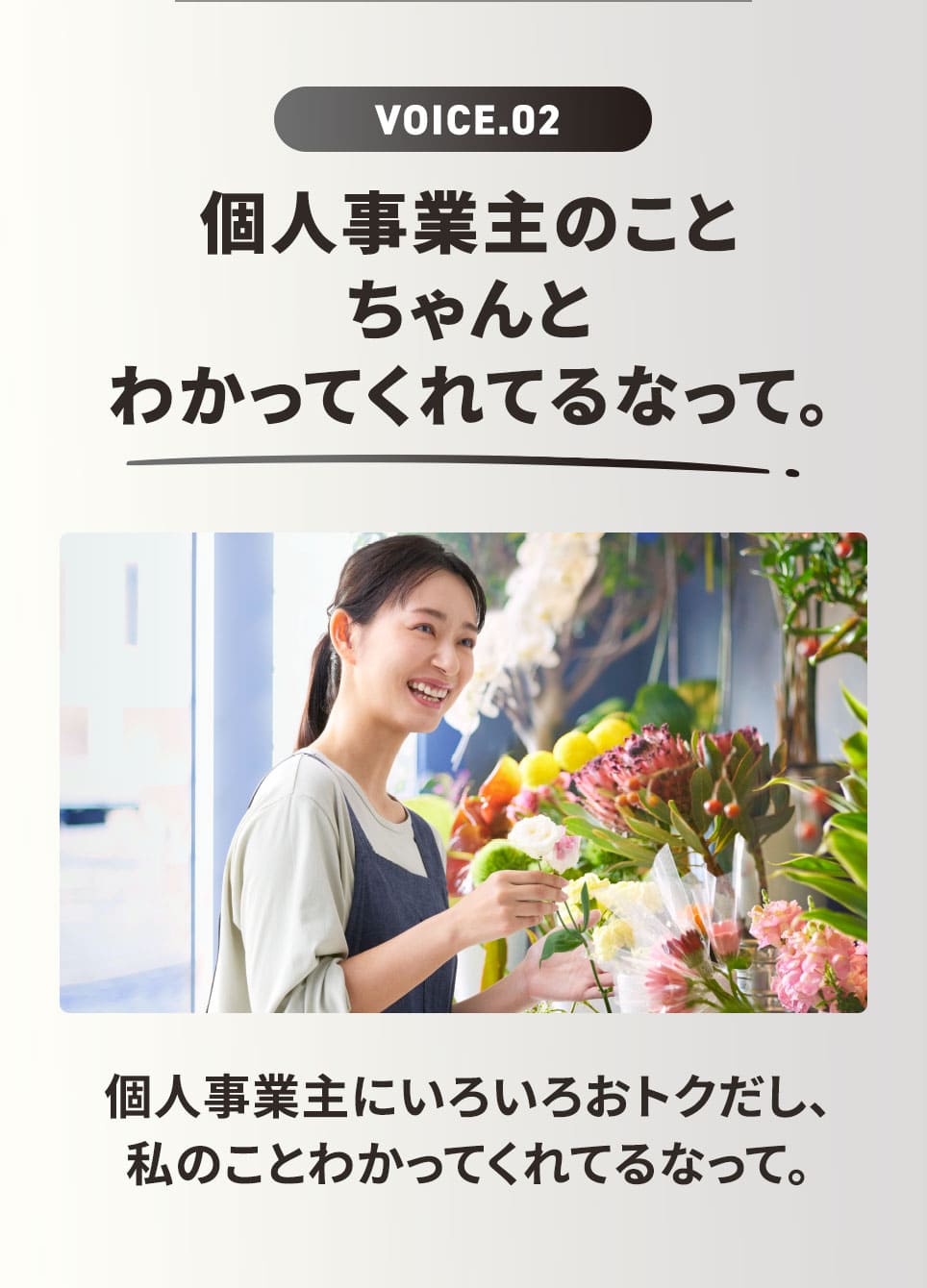 VOICE.02 個人事業主のことちゃんとわかってくれてるなって。 個人事業主にいろいろおトクだし、私のことわかってくれてるなって。