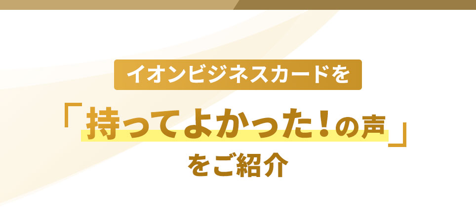 イオンビジネスカードを「持ってよかった！の声」をご紹介