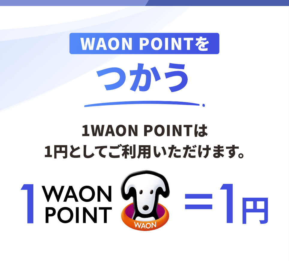 WAON POINTをつかう 1WAON POINTは1円としてご利用いただけます。