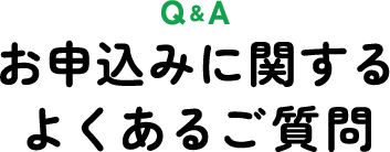 Q&A お申込みに関するよくあるご質問