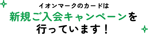 イオンマークのカードは新規ご入会キャンペーンを行っています！