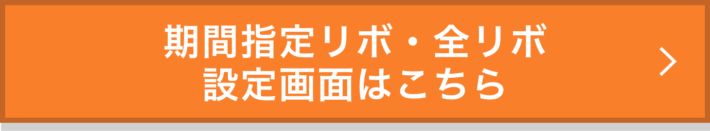 期間指定リボ・全リボ設定画面はこちら