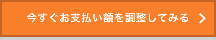 今すぐお支払い額を調整してみる