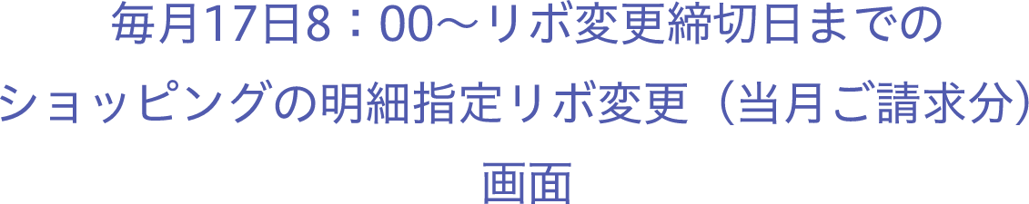 毎月17日8：00〜リボ変更締切日までのショッピングの明細指定リボ変更（当月ご請求分）画面
