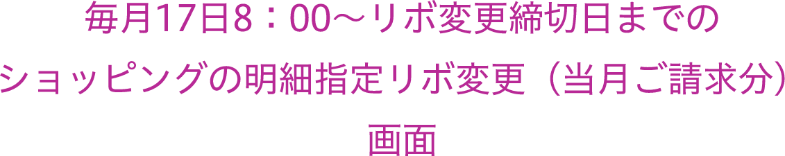 毎月17日8：00〜リボ変更締切日までのショッピングの明細指定リボ変更（当月ご請求分）画面