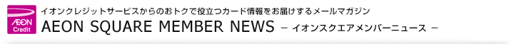 CINWbgT[rX̂gNŖ𗧂J[h͂郁[}KW AEON SQUARE MEMBER NEWS|CIXNGAo[j[X|
