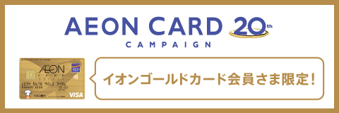 AEON CARD 20th CAMPAIGN �C�I���S�[���h�J�[�h������܌���I