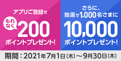 �A�v�����o�^�� ����Ȃ�200�|�C���g�v���[���g�I����ɁA���I��1,000�����܂�10,000�|�C���g�v���[���g�I���ԁF2021�N7��1��(��)�`9��30��(��)