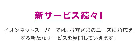 �V�T�[�r�X���X�I�C�I���l�b�g�X�[�p�[�ł́A���q���܂̃j�[�Y�ɂ���������V���ȃT�[�r�X��W�J���Ă����܂��I