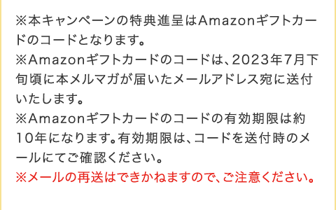 ���{�L�����y�[���̓��T�i���Amazon�M�t�g�J�[�h�̃R�[�h�ƂȂ�܂��B ��Amazon�M�t�g�J�[�h�̃R�[�h�́A2023�N7�����{���ɖ{�����}�K���͂������[���A�h���X���ɑ��t�������܂��B ��Amazon�M�t�g�J�[�h�̃R�[�h�̗L�������͖�10�N�ɂȂ�܂��B�L�������́A�R�[�h�𑗕t���̃��[���ɂĂ��m�F���������B �����[���̍đ��͂ł����˂܂��̂ŁA�����ӂ��������B