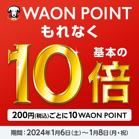 WAON POINT ����Ȃ� ��{��10�{ 200�~(�ō�)���Ƃ�10WAON POINT ���ԁF2024�N1��6��(�y)�`1��8��(���E�j)