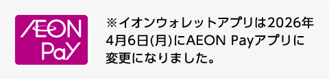 AEON Pay ※イオンウォレットアプリは2026年4月6日(月)にAEON Payアプリに変更になりました。
