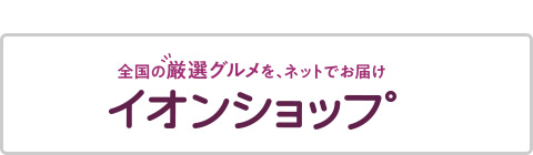 全国の厳選グルメを、ネットでお届け イオンショップ