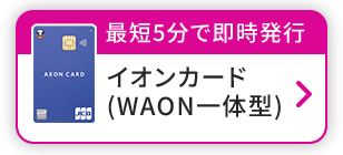 最短5分で即時発行 イオンカード(WAON一体型)