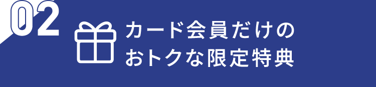 02 カード会員だけのおトクな限定特典