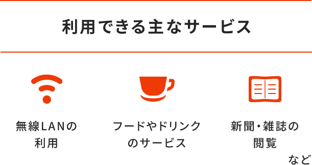 利用できる主なサービス 無線LANの利用 フードやドリンクのサービス 新聞・雑誌の閲覧 など