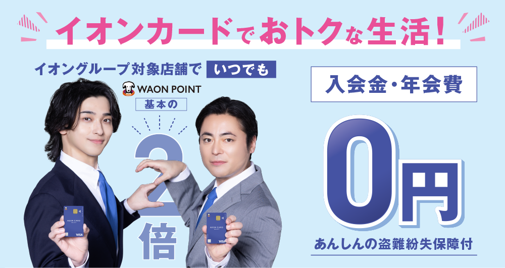 イオンカードでおトクな生活! イオングループ対象店舗でいつでもWAON POINT基本の2倍 入会金・年会費0円 あんしんの盗難紛失保障付