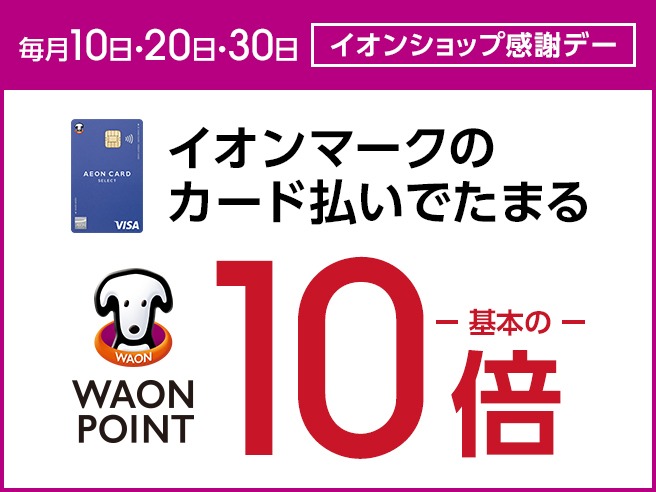 毎月10日・20日・30日 イオンショップ感謝デー AEON CARD SELECT イオンマークのカード払いでたまる WAON POINT基本の10倍