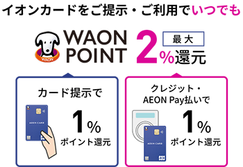 イオンカードをご提示・ご利用でいつでもWAON POINT最大2.0%還元 カード提示で1%ポイント還元 クレジット・AEON Pay払いで1%ポイント還元