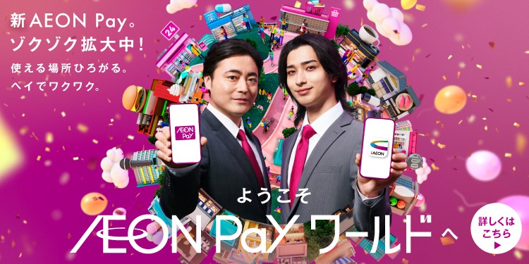 新AEON Pay。 ゾクゾク拡大中! 使える場所ひろがる。 ペイでワクワク。 ようこそAEON Payワールドへ 詳しくはこちら