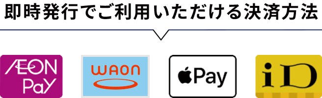 即時発行でご利用いただける決済方法 AEON Pay WAON Apple Pay iD