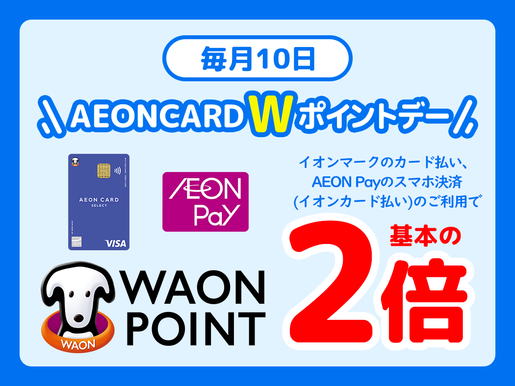 毎月10日 AEONCARD Wポイントデー イオンマークのカード払い、AEON Payのスマホ決済 (イオンカード払い)のご利用で WAON POINT 基本の2倍